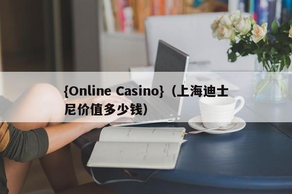 {Online Casino}(上海迪士尼价值多少钱)