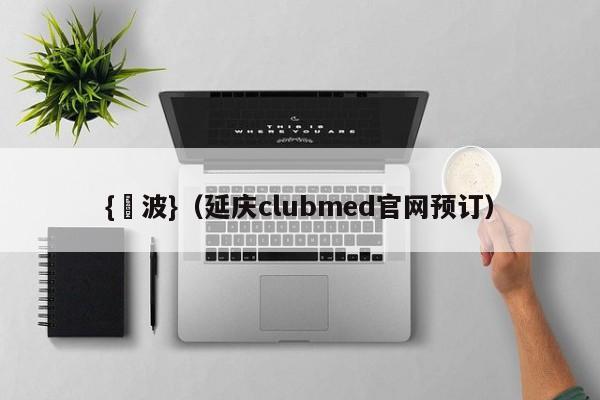 {賭波}(延庆clubmed官网预订)